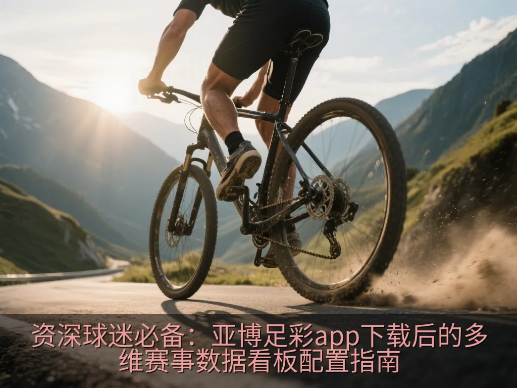 资深球迷必备：亚博足彩app下载后的多维赛事数据看板配置指南